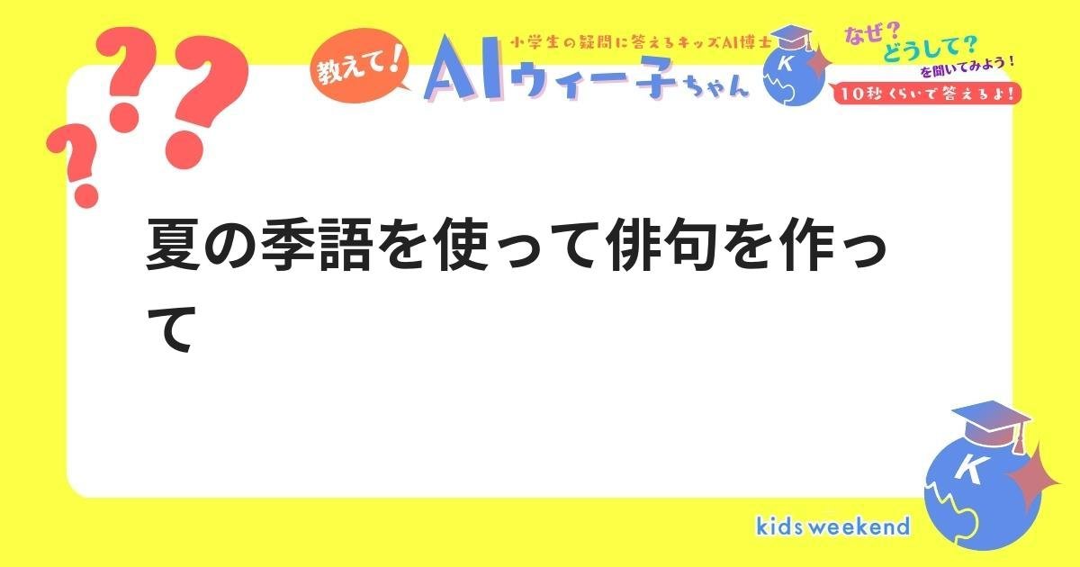 夏の季語を使って俳句を作って キッズウィークエンド 夏の季語を使って俳句を作って キッズウィークエンド