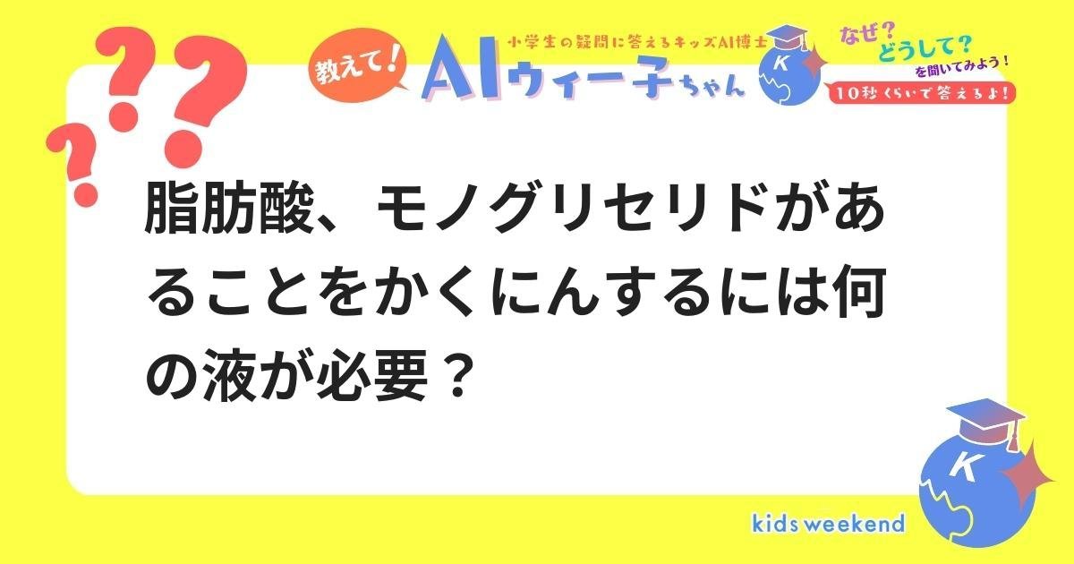 脂肪酸、モノグリセリドがあることをかくにんするには何の液が必要? キッズウィークエンド 脂肪酸、モノグリセリドがあることをかくにんするには何の液が必要? キッズウィークエンド